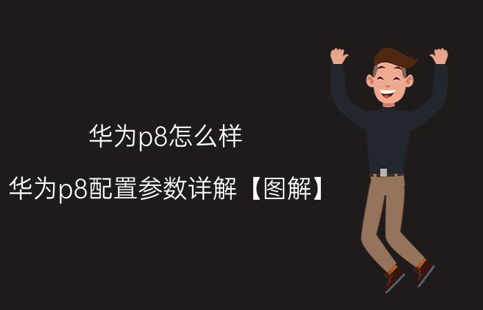 华为p8怎么样 华为p8配置参数详解【图解】